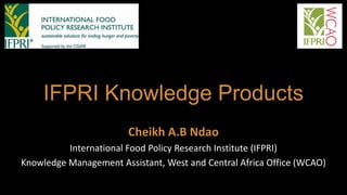 IFPRI Knowledge Products
Cheikh A.B Ndao
International Food Policy Research Institute (IFPRI)
Knowledge Management Assistant, West and Central Africa Office (WCAO)
 