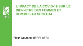 L’IMPACT DE LA COVID-19 SUR LE
BIEN-ETRE DES FEMMES ET
HOMMES AU SENEGAL
Fleur Wouterse (IFPRI-AFR)
 