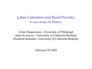 1/43
Labor Calendars and Rural Poverty:
A case study for Malawi
Claire Duquennois - University of Pittsburgh
Alain de Janvry - University of California Berkeley
Elisabeth Sadoulet - University of California Berkeley
February 25, 2022
 