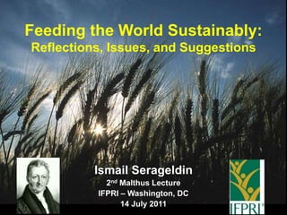 Feeding the World Sustainably: Reflections, Issues, and Suggestions,[object Object],Ismail Serageldin,[object Object],2nd Malthus Lecture,[object Object],IFPRI – Washington, DC,[object Object],14 July 2011,[object Object]