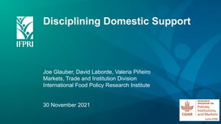 Disciplining Domestic Support
Joe Glauber, David Laborde, Valeria Piñeiro
Markets, Trade and Institution Division
International Food Policy Research Institute
30 November 2021
 