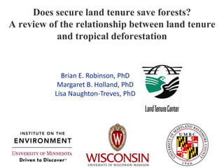Does secure land tenure save forests? A review of the relationship between land tenure and tropical deforestation  Brian E. Robinson, PhD Margaret B. Holland, PhD Lisa Naughton-Treves, PhD 