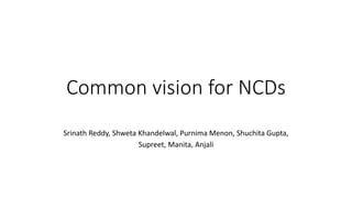 Common vision for NCDs
Srinath Reddy, Shweta Khandelwal, Purnima Menon, Shuchita Gupta,
Supreet, Manita, Anjali
 