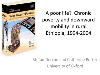 A poor life? Chronic
    poverty and downward
       mobility in rural
     Ethiopia, 1994-2004



Stefan Dercon and Catherine Porter
        University of Oxford
 