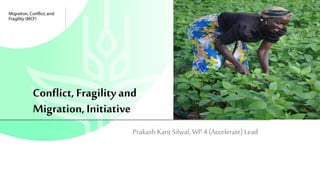 Conflict, Fragility and
Migration, Initiative
PrakashKantSilwal, WP 4 (Accelerate) Lead
 