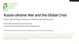 Results: 22 August 2022
Russia-Ukraine War and the Global Crisis
Cross-Country Impact Analysis on Poverty and Food Security
Xinshen Diao, Paul Dorosh, and James Thurlow
International Food Policy Research Institute, Washington DC
The cross-country analysis is based on the 19 country case studies conducted by IFPRI with financial support from BMGF, FCDO, and USAID. All country studies use data and models developed
with ongoing support from BMGF, USAID, and funders of CGIAR’s Foresight and Metrics and National Policies and Strategies Initiatives. The Bangladesh, Nepal, and Cambodia case studies
benefited from working with IFPRI’s South Asia Office. The Egypt, Ethiopia, Ghana, Kenya, Myanmar, Malawi, Nigeria, and Rwanda case studies benefited from working with IFPRI’s country
strategy support programs in the countries and with national partners.
Xinshen Diao (x.diao@cgiar.org) | Paul Dorosh (p.dorosh@cgiar.org) | James Thurlow (j.thurlow@cgiar.org)
 
