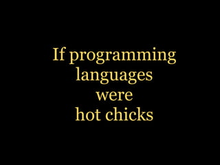 If programming
    languages
       were
    hot chicks
 