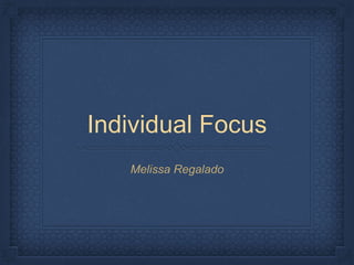 Individual Focus 
Melissa Regalado 
 