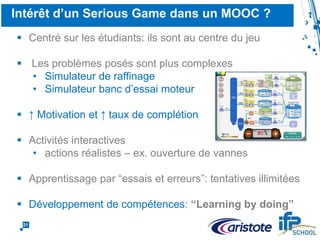 21
Challenges Techniques
 Environement Massif(MOOC)
 Large population d’utilisateurs
 Optimisation du poids des fichiers et
graphiques
 Les utilisateurs accèdent au Serious
Game directement à partir du LMS,
pas de différence avec les autres
activitées du MOOC (affichage
iFrame)
 Adaptation du Serious Game au
LMS spécifique de l’école (SCORM
2004)
 