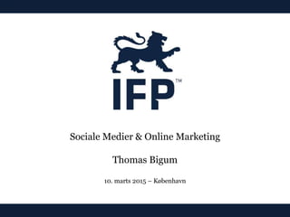 Sociale Medier & Online Marketing
Thomas Bigum
10. marts 2015 – København
 