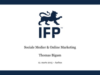 Sociale Medier & Online Marketing
Thomas Bigum
12. marts 2015 – Aarhus
 