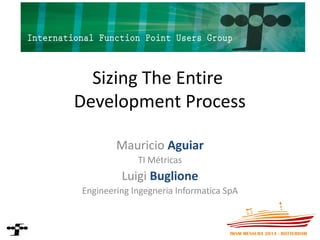 Sizing The Entire Development Process 
Mauricio Aguiar 
TI Métricas 
Luigi Buglione 
Engineering Ingegneria Informatica SpA  
