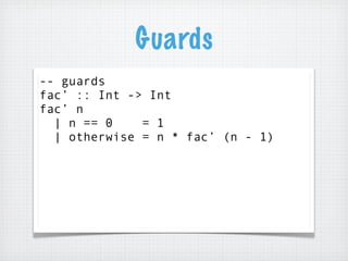 Guards
-- guards
fac’ :: Int -> Int
fac’ n
  | n == 0    = 1
  | otherwise = n * fac’ (n - 1)
 
