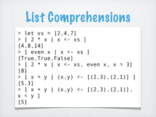 List Comprehensions
> let xs = [2,4,7]
> [ 2 * x | x <- xs ]
[4,8,14]
> [ even x | x <- xs ]
[True,True,False]
> [ 2 * x |...