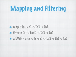 Mapping and Filtering

 map :: (a -> b) -> [a] -> [b]
 ﬁlter :: (a -> Bool) -> [a] -> [a]
 zipWith :: (a -> b -> c) -> [a]...