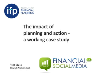 The impact of
planning and action -
a working case study
TEXT 61211
FSMUK Name Email
 