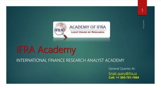 IFRA Academy
INTERNATIONAL FINANCE RESEARCH ANALYST ACADEMY
General Queries At:
Email: query@ifra.ca
Call: +1 905-781-7664
www.ifra.ca
1
 
