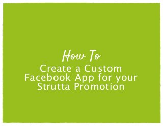 How To
Create a Custom
Facebook App for your
Strutta Promotion
 