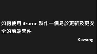 如何使用 iframe 製作一個易於更新及更安
全的前端套件
Kewang
 