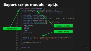 19
Export script module - api.js
constructor
instance method
embed iframe
 