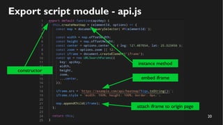 20
Export script module - api.js
constructor
instance method
embed iframe
attach iframe to origin page
 