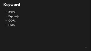 6
Keyword
● iframe
● Expressjs
● CORS
● HSTS
 