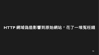 74
HTTP 網域偽造影響到原始網站，花了一堆冤枉錢
 