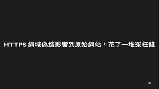 86
HTTPS 網域偽造影響到原始網站，花了一堆冤枉錢
 