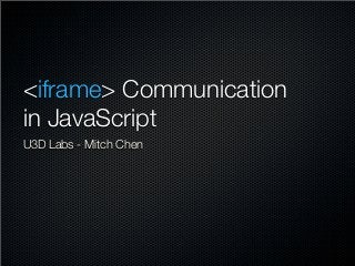 <iframe> Communication
in JavaScript
U3D Labs - Mitch Chen

 