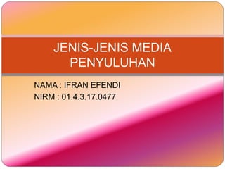 NAMA : IFRAN EFENDI
NIRM : 01.4.3.17.0477
JENIS-JENIS MEDIA
PENYULUHAN
 