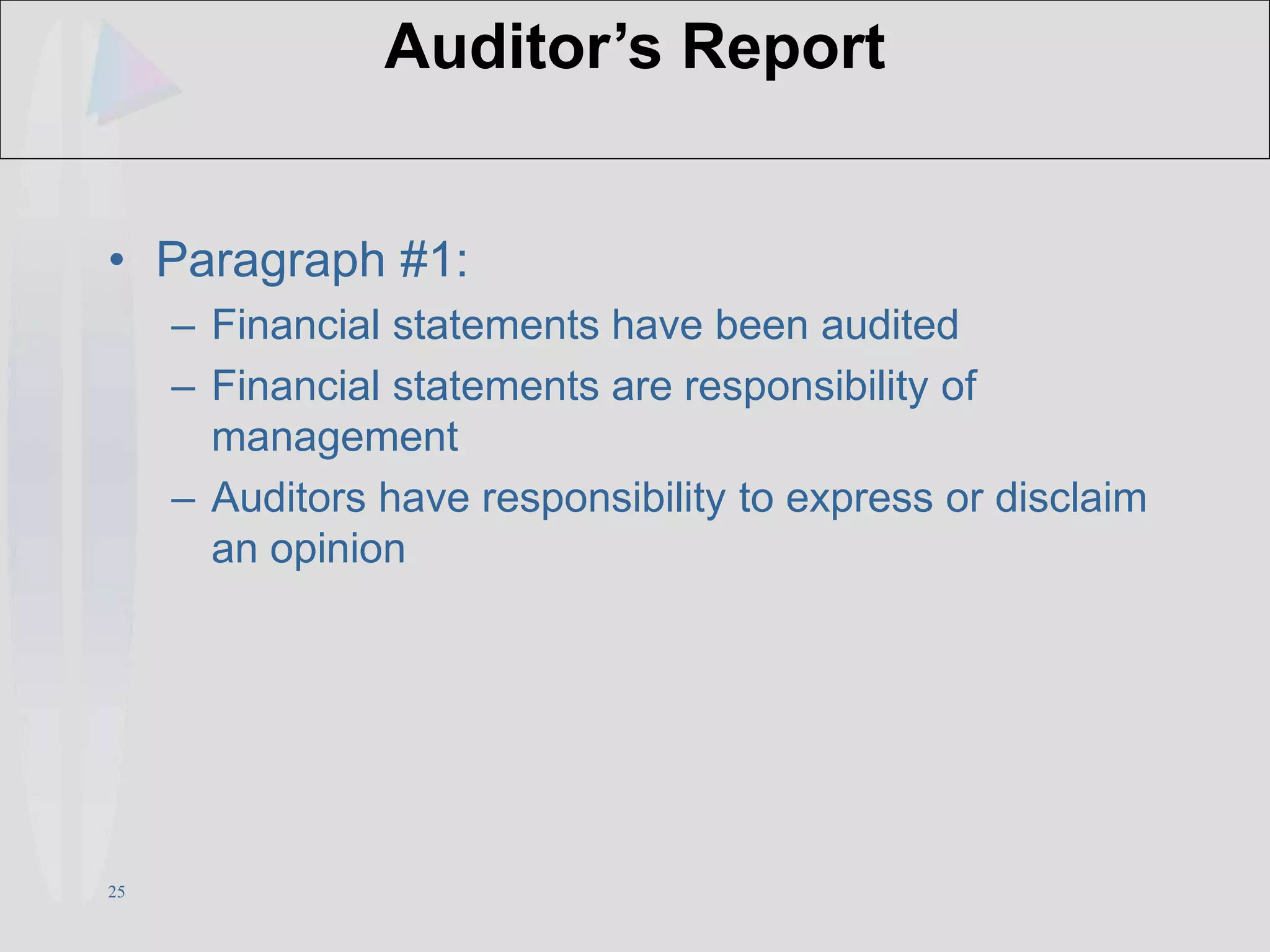 25
Auditor’s Report
• Paragraph #1:
– Financial statements have been audited
– Financial statements are responsibility of
management
– Auditors have responsibility to express or disclaim
an opinion
 