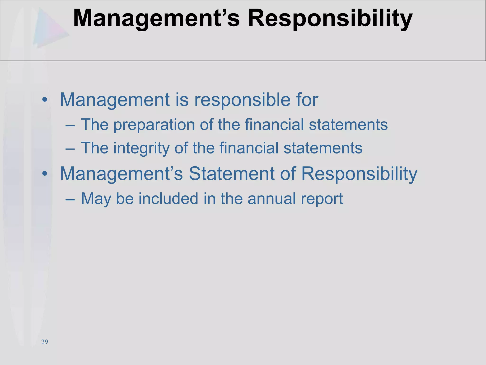 29
Management’s Responsibility
• Management is responsible for
– The preparation of the financial statements
– The integrity of the financial statements
• Management’s Statement of Responsibility
– May be included in the annual report
 