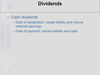 11
Dividends
• Cash dividends
– Date of declaration: create liability and reduce
retained earnings
– Date of payment: reduce liability and cash
 