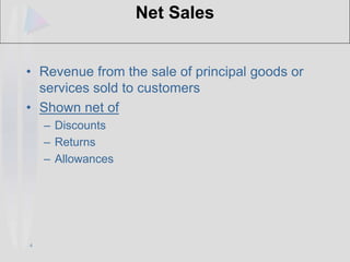 4
Net Sales
• Revenue from the sale of principal goods or
services sold to customers
• Shown net of
– Discounts
– Returns
– Allowances
 