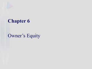 Chapter 6
Owner’s Equity
 