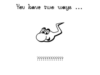 You have two ways 
??????????????
 