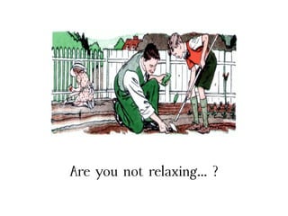 Are you not relaxing... ?
 