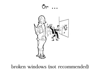 Or 
broken windows (not recommended)
 
