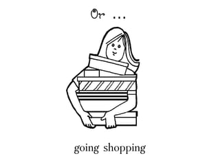 Or 
going shopping
 