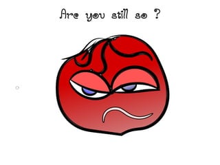 Are you still so ?
 