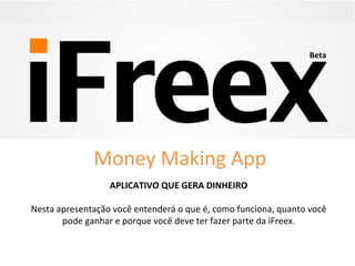APLICATIVO 
QUE 
GERA 
DINHEIRO 
Nesta 
apresentação 
você 
entenderá 
o 
que 
é, 
como 
funciona, 
quanto 
você 
pode 
ganhar 
e 
porque 
você 
deve 
ter 
fazer 
parte 
da 
iFreex. 
Beta 
Money 
Making 
App 
 