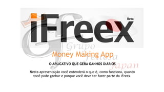 O APLICATIVO QUE GERA GANHOS DIÁRIOS
Nesta apresentação você entenderá o que é, como funciona, quanto
você pode ganhar e porque você deve ter fazer parte da iFreex.
Beta
Money Making App
 