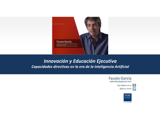 Innovación y Educación Ejecutiva
Capacidades directivas en la era de la Inteligencia Artificial
Fausto García
www.faustogarcia.com
fgarcia@iae.edu.ar
@garcia_fausto
 