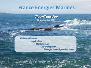 France Energies Marines CleanTuesday 13 septembre 2011 Eolien offshore   Hydrolien   Marémoteur Houlomoteur Energie thermique des mers L’avenir de l’énergie se joue aussi en mer 