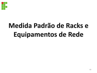 Medida Padrão de Racks e
Equipamentos de Rede
49
 