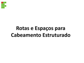 Rotas e Espaços para
Cabeamento Estruturado
 