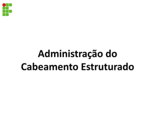 Administração do
Cabeamento Estruturado
 