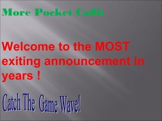 Welcome to the MOST
exiting announcement in
years !
More Pocket Ca$h
 