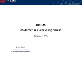 RNIDS RS domen u slu žbi vašeg biznisa Beograd, jun 2009. Jelena Opačić [email_address] član Upravnog odbora RNIDS 