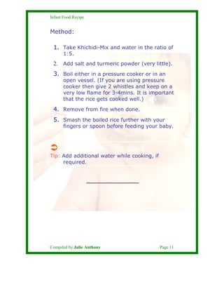 Infant Food Recipe


Method:

 1. Take Khichidi-Mix and water in the ratio of
       1:5.
 2. Add salt and turmeric powder...